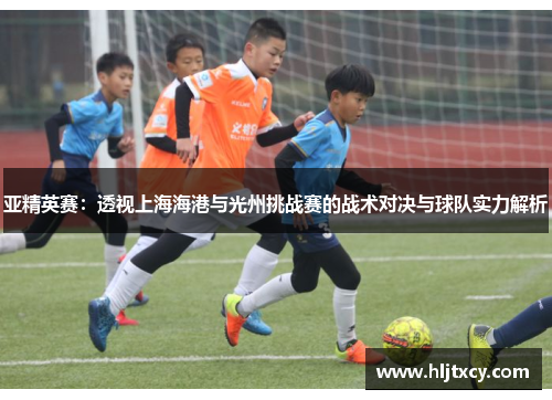 亚精英赛：透视上海海港与光州挑战赛的战术对决与球队实力解析