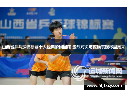 山西省乒乓球锦标赛十大经典瞬间回顾 激烈对决与惊艳表现尽显风采